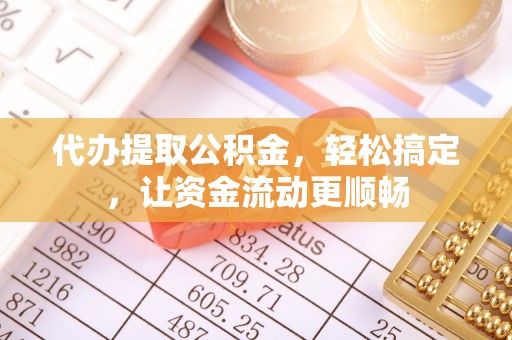 横峰代办提取公积金，轻松搞定，让资金流动更顺畅