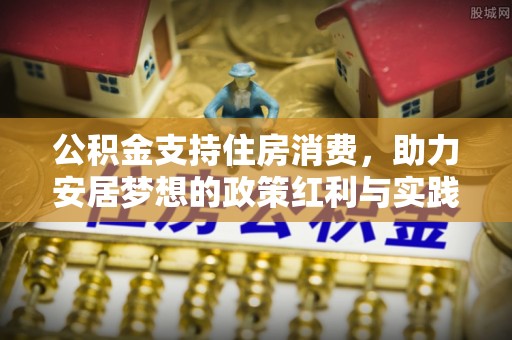 横峰公积金支持住房消费，助力安居梦想的政策红利与实践