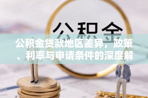 横峰公积金贷款地区差异，政策、利率与申请条件的深度解析