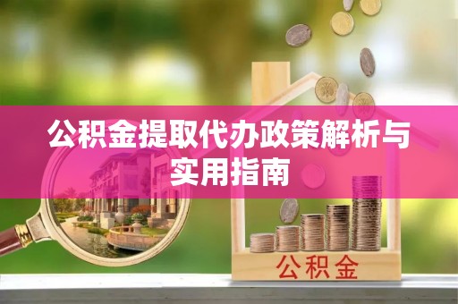 横峰公积金提取代办政策解析与实用指南