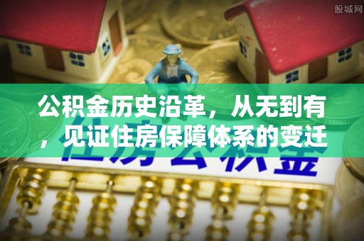 横峰公积金历史沿革，从无到有，见证住房保障体系的变迁