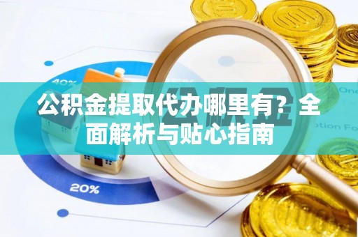 横峰公积金提取代办哪里有？全面解析与贴心指南