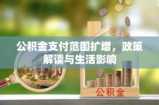 横峰公积金支付范围扩增，政策解读与生活影响