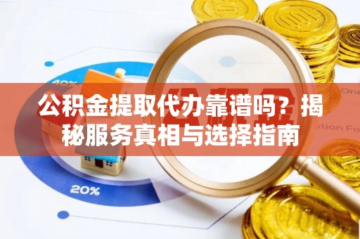横峰公积金提取代办靠谱吗？揭秘服务真相与选择指南