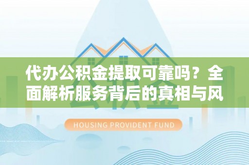 横峰代办公积金提取可靠吗？全面解析服务背后的真相与风险