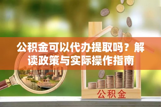 横峰公积金可以代办提取吗？解读政策与实际操作指南