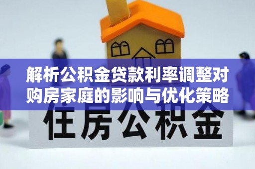 横峰解析公积金贷款利率调整对购房家庭的影响与优化策略
