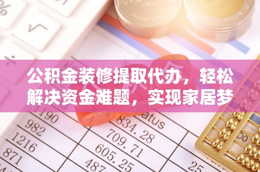 横峰公积金装修提取代办，轻松解决资金难题，实现家居梦想