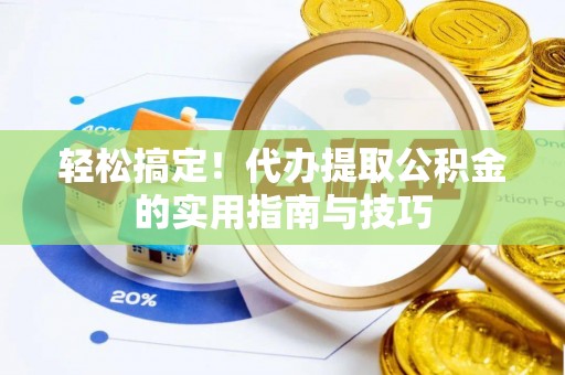横峰轻松搞定！代办提取公积金的实用指南与技巧
