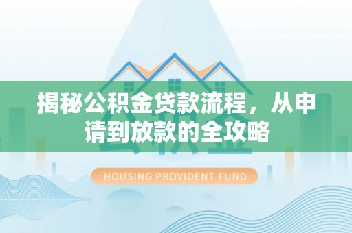横峰揭秘公积金贷款流程，从申请到放款的全攻略