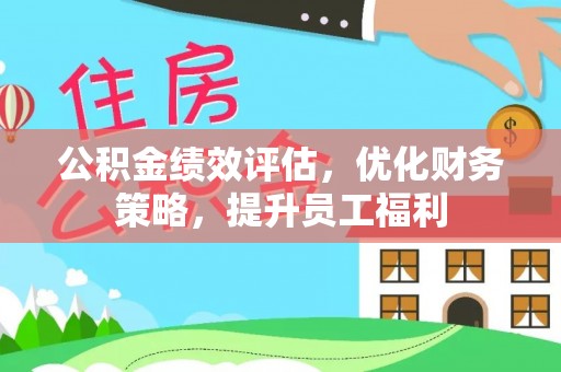 横峰公积金绩效评估，优化财务策略，提升员工福利