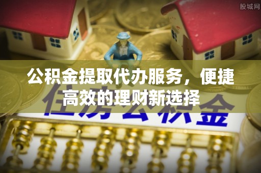 横峰公积金提取代办服务，便捷高效的理财新选择