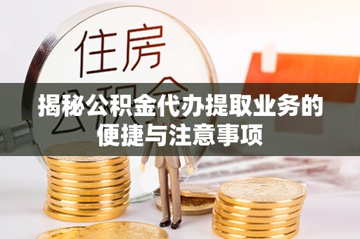 横峰揭秘公积金代办提取业务的便捷与注意事项
