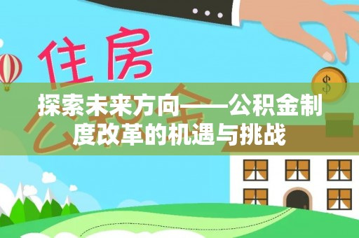 横峰探索未来方向——公积金制度改革的机遇与挑战
