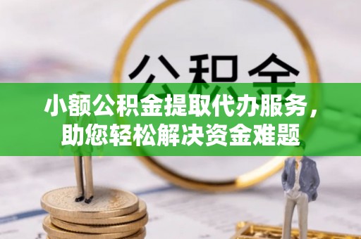 横峰小额公积金提取代办服务，助您轻松解决资金难题