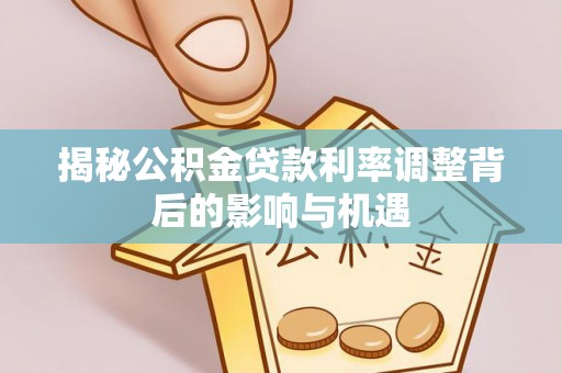 横峰揭秘公积金贷款利率调整背后的影响与机遇