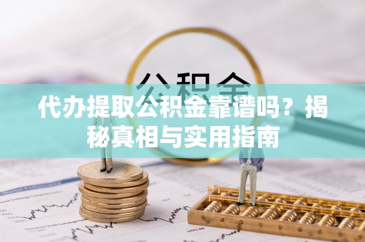 横峰代办提取公积金靠谱吗？揭秘真相与实用指南