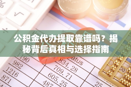 横峰公积金代办提取靠谱吗？揭秘背后真相与选择指南
