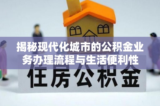 横峰揭秘现代化城市的公积金业务办理流程与生活便利性