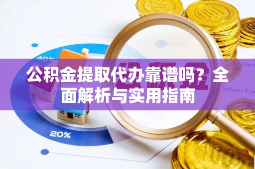 横峰公积金提取代办靠谱吗？全面解析与实用指南