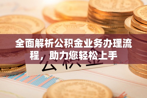 横峰全面解析公积金业务办理流程，助力您轻松上手