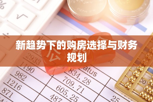 横峰新趋势下的购房选择与财务规划