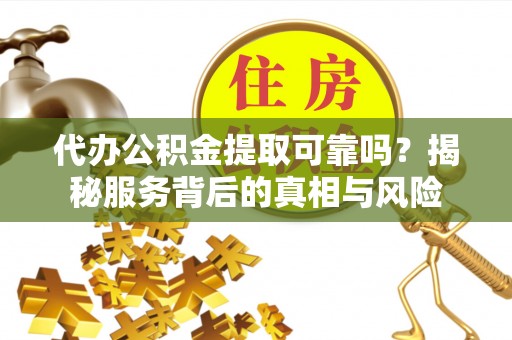 横峰代办公积金提取可靠吗？揭秘服务背后的真相与风险