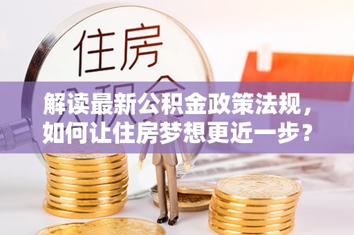 横峰解读最新公积金政策法规，如何让住房梦想更近一步？