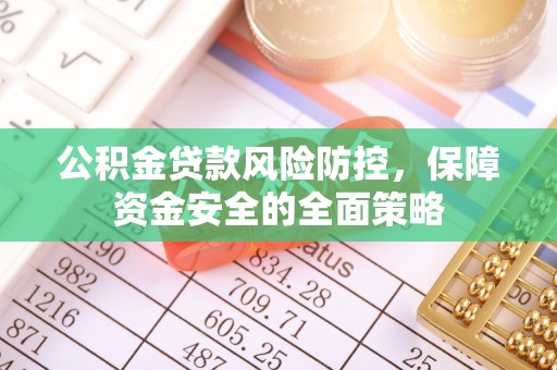 横峰公积金贷款风险防控，保障资金安全的全面策略