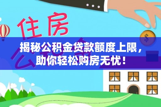 横峰揭秘公积金贷款额度上限，助你轻松购房无忧！