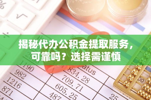 横峰揭秘代办公积金提取服务，可靠吗？选择需谨慎