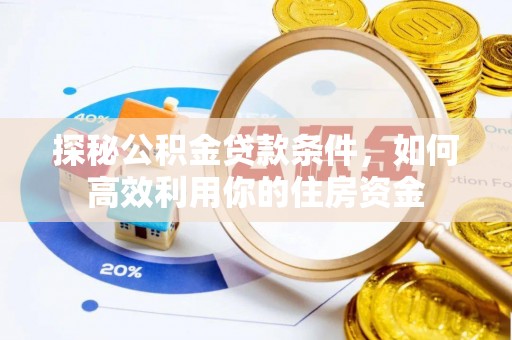横峰探秘公积金贷款条件，如何高效利用你的住房资金