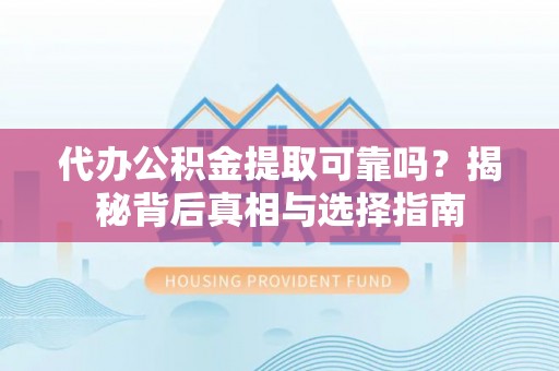 横峰代办公积金提取可靠吗？揭秘背后真相与选择指南