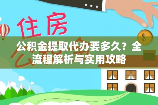 横峰公积金提取代办要多久？全流程解析与实用攻略