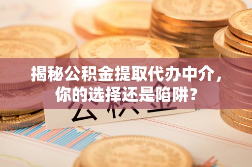 横峰揭秘公积金提取代办中介，你的选择还是陷阱？