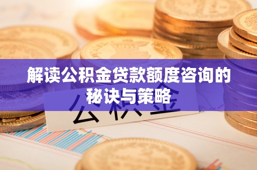 横峰解读公积金贷款额度咨询的秘诀与策略