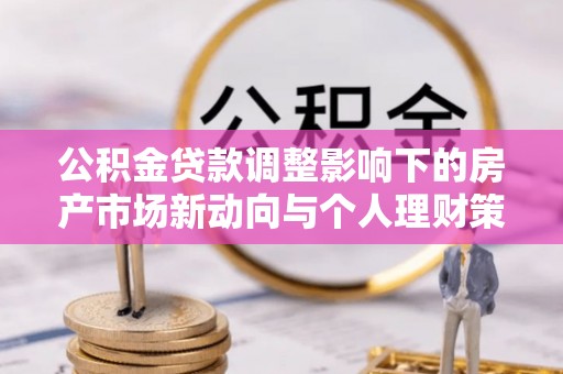 横峰公积金贷款调整影响下的房产市场新动向与个人理财策略