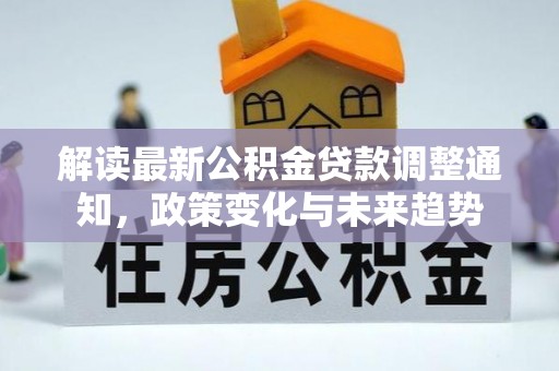 横峰解读最新公积金贷款调整通知，政策变化与未来趋势
