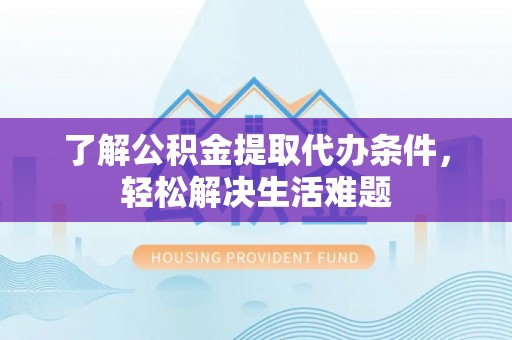 横峰了解公积金提取代办条件，轻松解决生活难题
