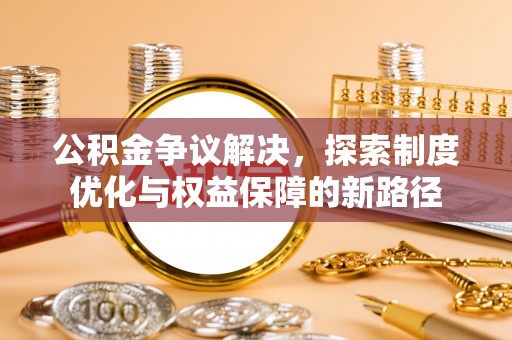 横峰公积金争议解决，探索制度优化与权益保障的新路径