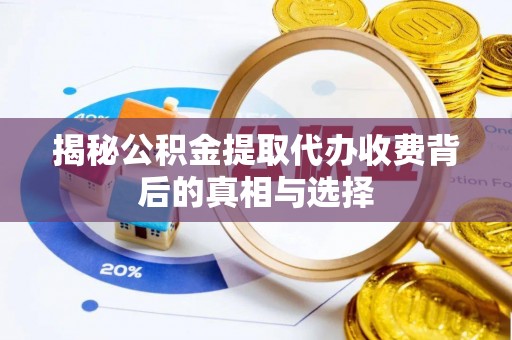横峰揭秘公积金提取代办收费背后的真相与选择