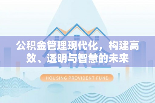 横峰公积金管理现代化，构建高效、透明与智慧的未来