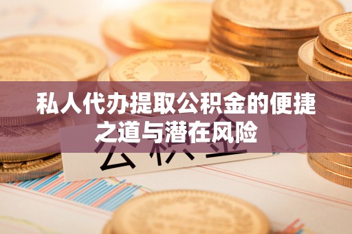 横峰私人代办提取公积金的便捷之道与潜在风险