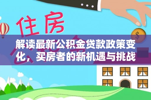 横峰解读最新公积金贷款政策变化，买房者的新机遇与挑战
