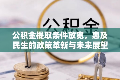 横峰公积金提取条件放宽，惠及民生的政策革新与未来展望