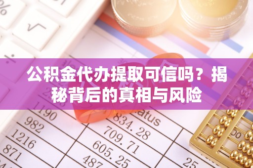 横峰公积金代办提取可信吗？揭秘背后的真相与风险