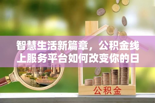 横峰智慧生活新篇章，公积金线上服务平台如何改变你的日常