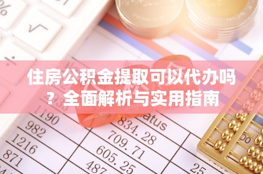 横峰住房公积金提取可以代办吗？全面解析与实用指南