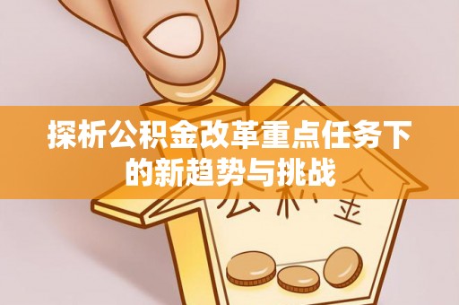 横峰探析公积金改革重点任务下的新趋势与挑战