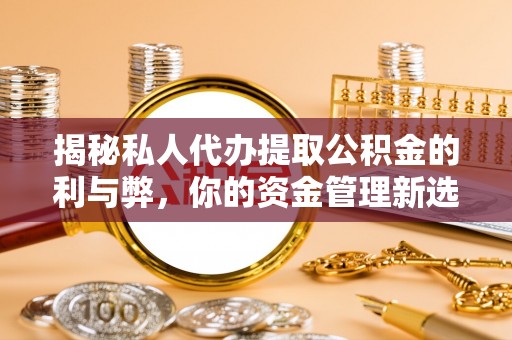 横峰揭秘私人代办提取公积金的利与弊，你的资金管理新选择